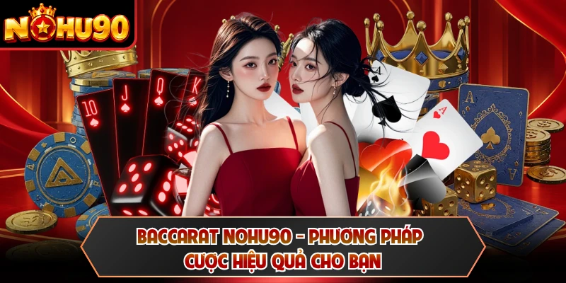 Baccarat NOHU90 - Phương Pháp Cược Hiệu Quả Cho Bạn