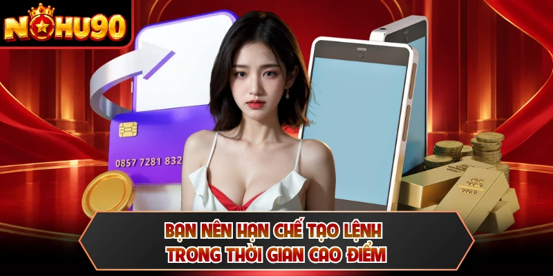 Bạn nên hạn chế tạo lệnh trong thời gian cao điểm