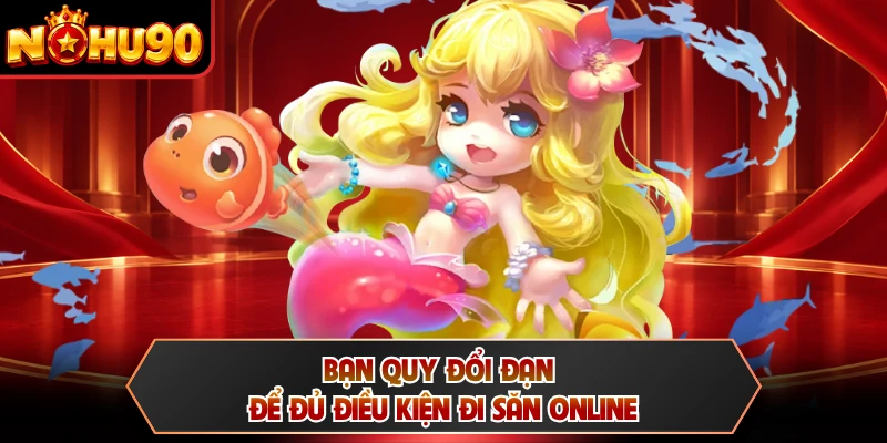 Bạn quy đổi đạn để đủ điều kiện đi săn online