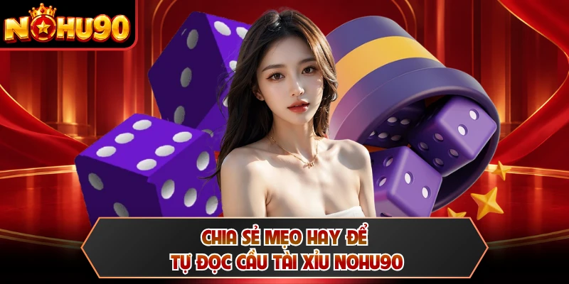Chia sẻ mẹo hay để tự đọc cầu tài xỉu NOHU90