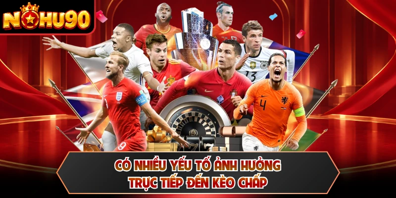 Có nhiều yếu tố ảnh hưởng trực tiếp đến kèo chấp