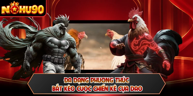 Đa dạng phương thức bắt kèo cược chiến kê cựa dao