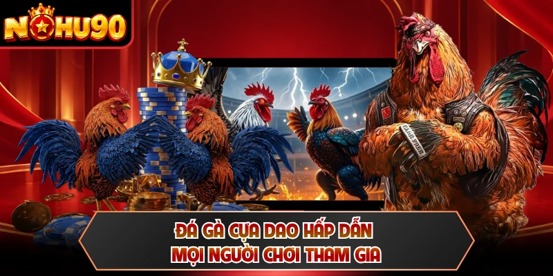 Đá gà cựa dao hấp dẫn mọi người chơi tham gia
