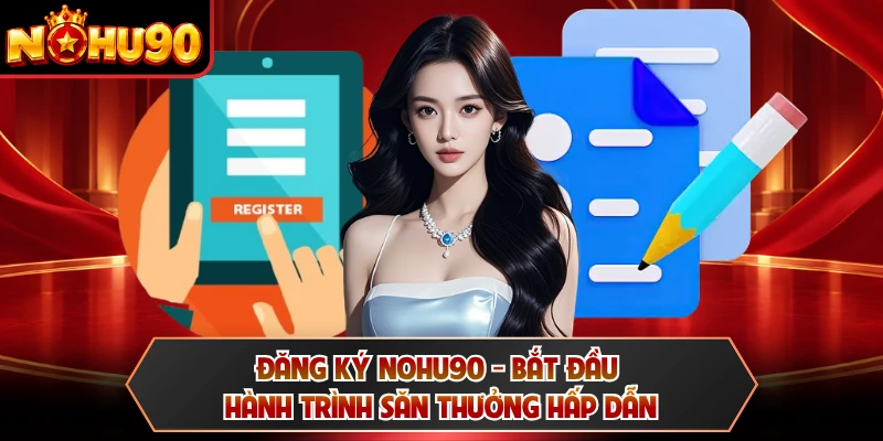 Đăng Ký NOHU90 - Bắt Đầu Hành Trình Săn Thưởng Hấp Dẫn