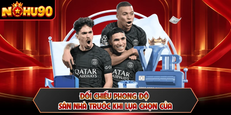 Đối chiếu phong độ sân nhà trước khi lựa chọn cửa