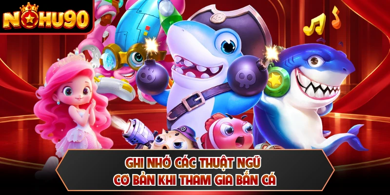 Ghi nhớ các thuật ngữ cơ bản khi tham gia bắn cá