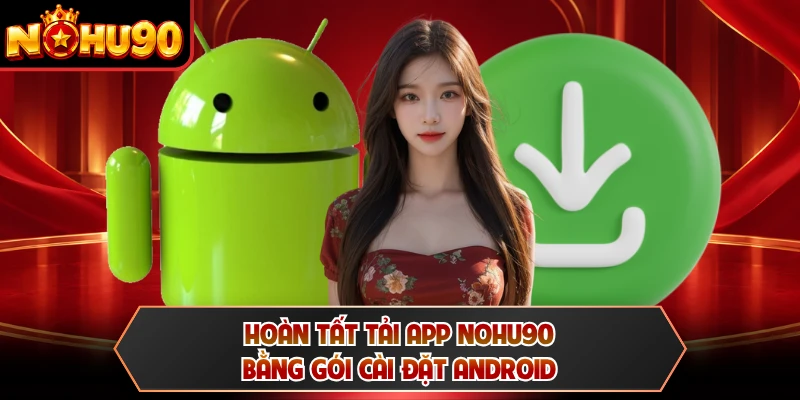 Hoàn tất tải app NOHU90 bằng gói cài đặt Android