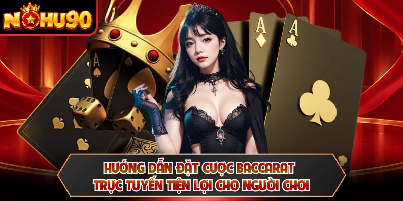 Hướng dẫn đặt cược baccarat trực tuyến tiện lợi cho người chơi