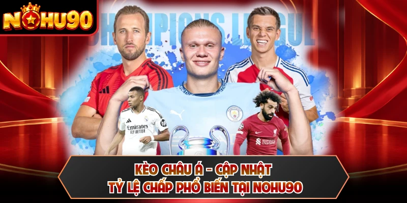 Kèo Châu Á - Cập Nhật Tỷ Lệ Chấp Phổ Biến Tại NOHU90