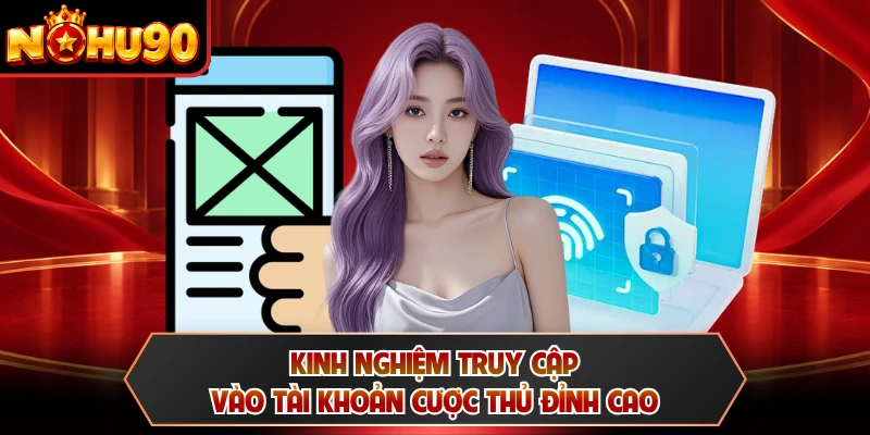 Kinh nghiệm truy cập vào tài khoản cược thủ đỉnh cao