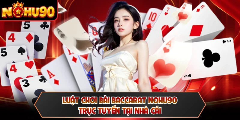 Luật chơi bài baccarat NOHU90 trực tuyến tại nhà cái