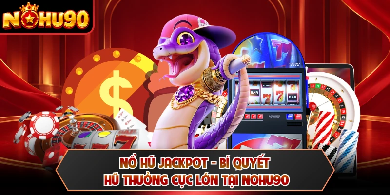 Nổ Hũ Jackpot - Bí Quyết Hũ Thưởng Cực Lớn Tại NOHU90