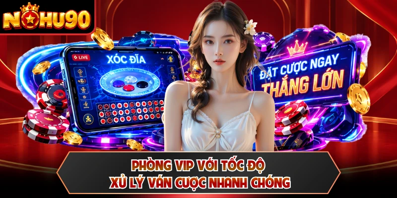 Phòng VIP với tốc độ xử lý ván cược nhanh chóng