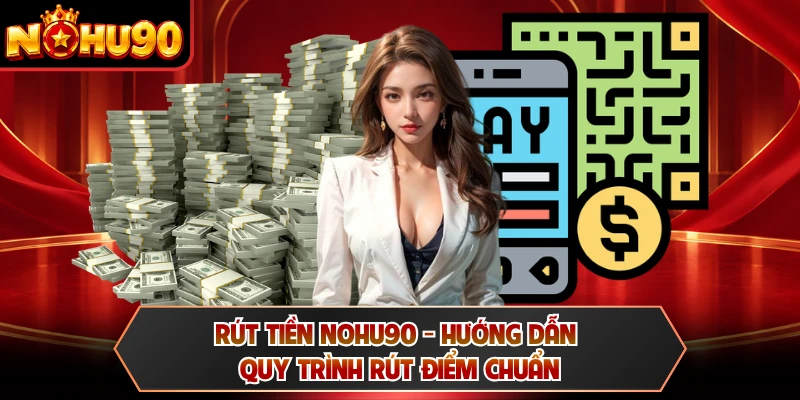 Rút Tiền NOHU90 - Hướng Dẫn Quy Trình Rút Điểm Chuẩn
