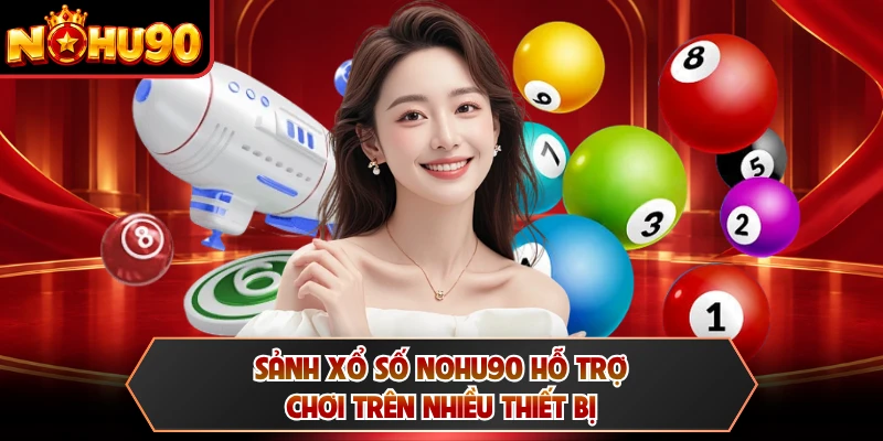 Sảnh xổ số NOHU90 hỗ trợ chơi trên nhiều thiết bị