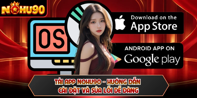 Tải App NOHU90 - Hướng Dẫn Cài Đặt Và Sửa Lỗi Dễ Dàng