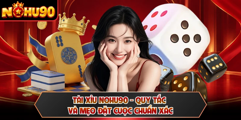 Tài Xỉu NOHU90 - Quy Tắc Và Mẹo Đặt Cược Chuẩn Xác