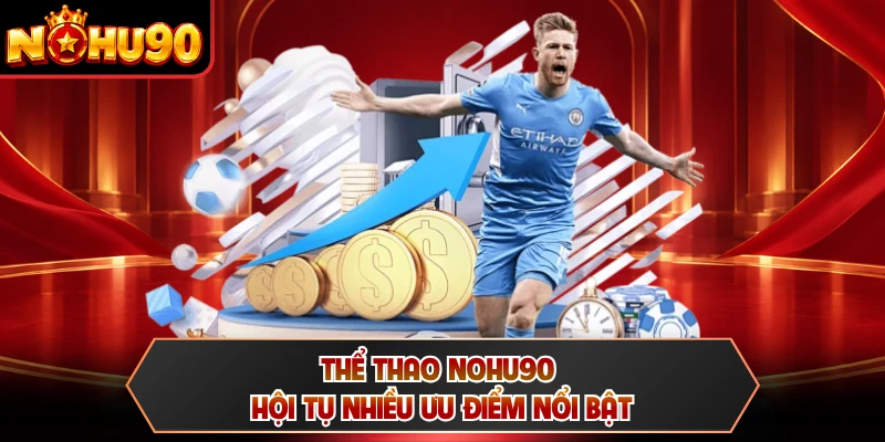 Thể thao NOHU90 hội tụ nhiều ưu điểm nổi bật