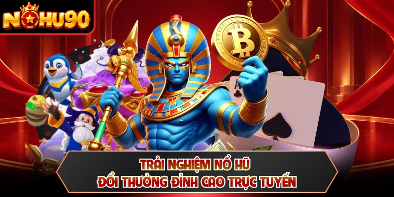 Trải nghiệm nổ hũ đổi thưởng đỉnh cao trực tuyến