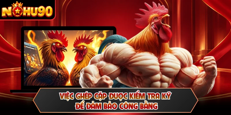 Việc ghép cặp được kiểm tra kỹ để đảm bảo công bằng