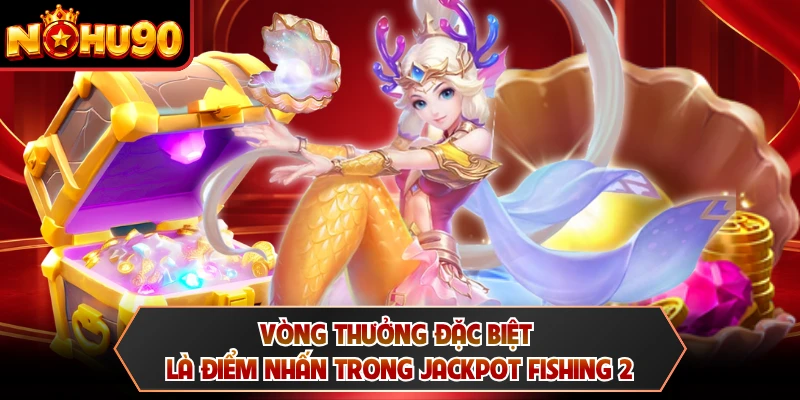 Vòng thưởng đặc biệt là điểm nhấn trong Jackpot Fishing 2