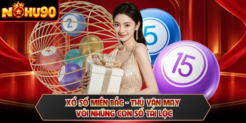Xổ Số Miền Bắc - Thử Vận May Với Những Con Số Tài Lộc